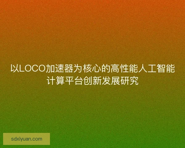 以LOCO加速器为核心的高性能人工智能计算平台创新发展研究