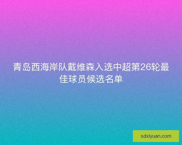 青岛西海岸队戴维森入选中超第26轮最佳球员候选名单