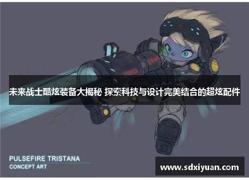 未来战士酷炫装备大揭秘 探索科技与设计完美结合的超炫配件