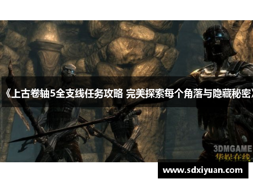 《上古卷轴5全支线任务攻略 完美探索每个角落与隐藏秘密》