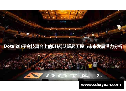 Dota 2电子竞技舞台上的EH战队崛起历程与未来发展潜力分析